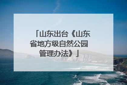 山东出台《山东省地方级自然公园管理办法》