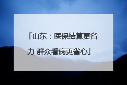 山东：医保结算更省力 群众看病更省心