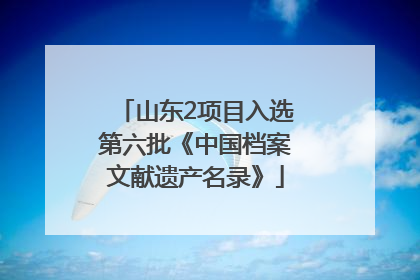 山东2项目入选第六批《中国档案文献遗产名录》