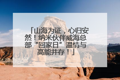 山海为证，心归安然！纳米伙伴威海总部“回家日”温情与高能并存！