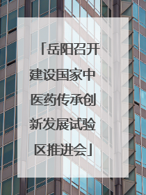 岳阳召开建设国家中医药传承创新发展试验区推进会