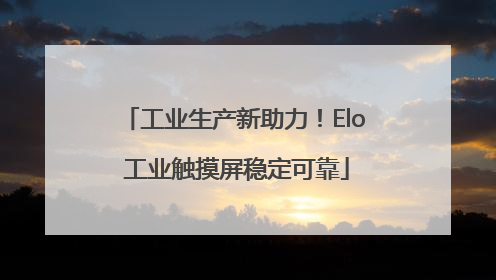 工业生产新助力！Elo 工业触摸屏稳定可靠