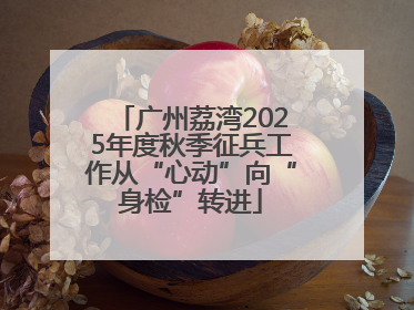 广州荔湾2025年度秋季征兵工作从“心动”向“身检”转进