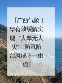 广西气象干旱有效缓解实现“大旱无大灾” 防汛防台风成下一重点
