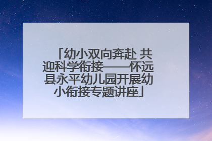 幼小双向奔赴 共迎科学衔接——怀远县永平幼儿园开展幼小衔接专题讲座