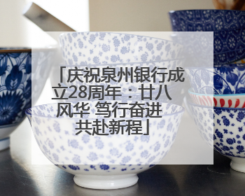 庆祝泉州银行成立28周年：廿八风华 笃行奋进 共赴新程