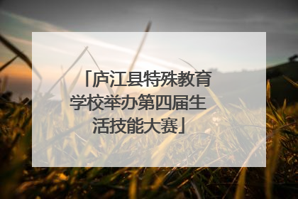 庐江县特殊教育学校举办第四届生活技能大赛