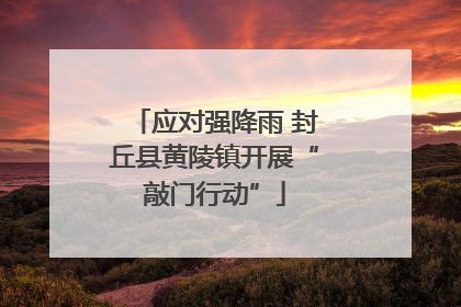 应对强降雨 封丘县黄陵镇开展“敲门行动”