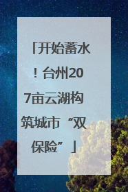 开始蓄水！台州207亩云湖构筑城市“双保险”