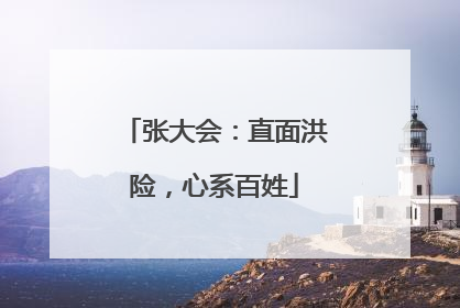 张大会：直面洪险，心系百姓