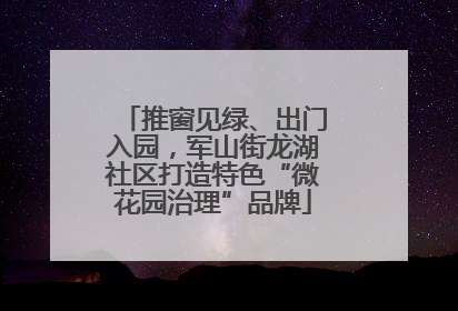 推窗见绿、出门入园，军山街龙湖社区打造特色“微花园治理”品牌