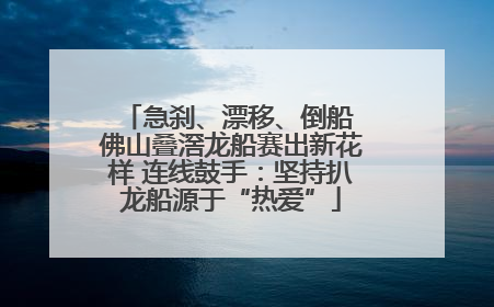 急刹、漂移、倒船 佛山叠滘龙船赛出新花样 连线鼓手：坚持扒龙船源于“热爱”