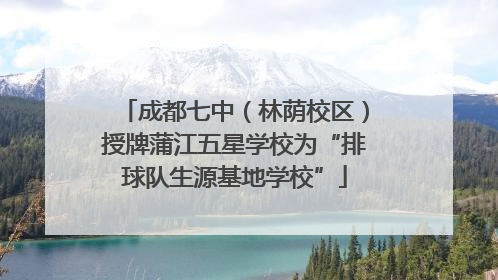 成都七中（林荫校区）授牌蒲江五星学校为“排球队生源基地学校”
