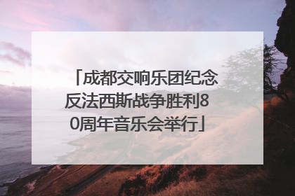 成都交响乐团纪念反法西斯战争胜利80周年音乐会举行