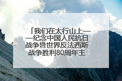 我们在太行山上——纪念中国人民抗日战争暨世界反法西斯战争胜利80周年主题征文活动