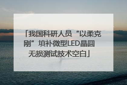 我国科研人员“以柔克刚”填补微型LED晶圆无损测试技术空白