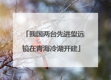 我国两台先进望远镜在青海冷湖开建