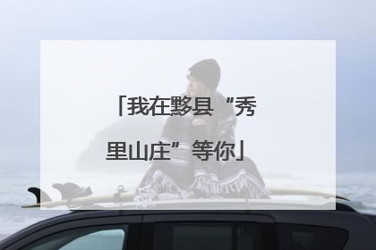 我在黟县“秀里山庄”等你