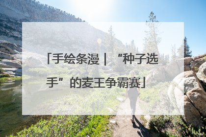 手绘条漫｜“种子选手”的麦王争霸赛