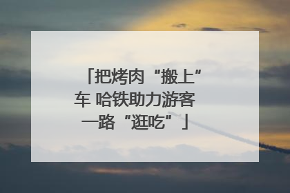 把烤肉“搬上”车 哈铁助力游客一路“逛吃”