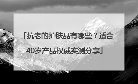 抗老的护肤品有哪些？适合40岁产品权威实测分享