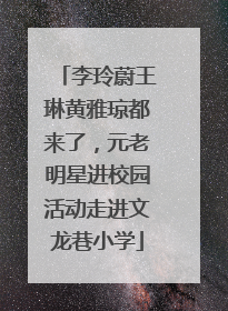 李玲蔚王琳黄雅琼都来了，元老明星进校园活动走进文龙巷小学