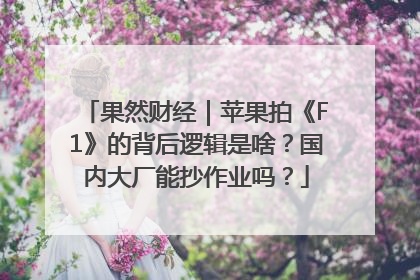 果然财经｜苹果拍《F1》的背后逻辑是啥？国内大厂能抄作业吗？
