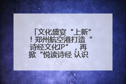 文化盛宴“上新”！郑州航空港打造“诗经文化IP”，再掀“悦读诗经 认识家乡路”活动热潮