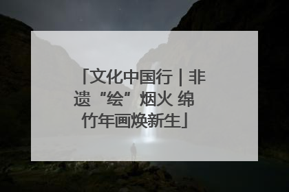 文化中国行｜非遗“绘”烟火 绵竹年画焕新生