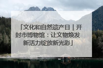 文化和自然遗产日｜开封市博物馆：让文物焕发新活力绽放新光彩