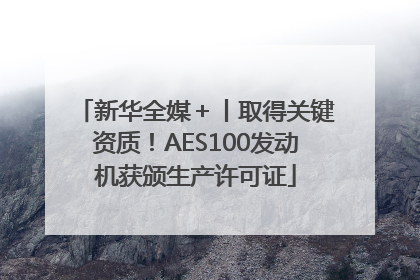 新华全媒＋丨取得关键资质！AES100发动机获颁生产许可证