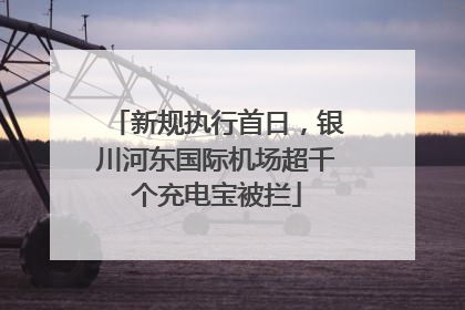新规执行首日，银川河东国际机场超千个充电宝被拦