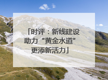 时评：新线建设助力“黄金水道”更添新活力