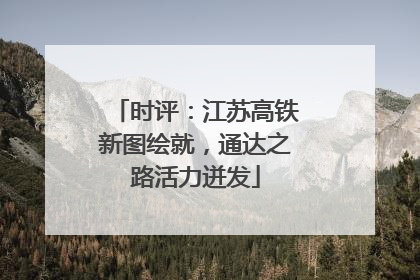 时评：江苏高铁新图绘就，通达之路活力迸发