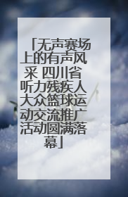无声赛场上的有声风采 四川省听力残疾人大众篮球运动交流推广活动圆满落幕