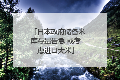 日本政府储备米库存量告急 或考虑进口大米
