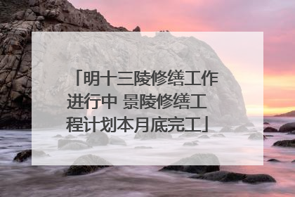 明十三陵修缮工作进行中 景陵修缮工程计划本月底完工