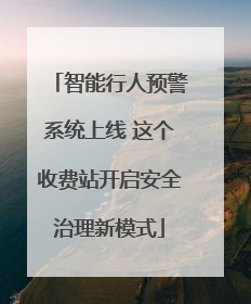智能行人预警系统上线 这个收费站开启安全治理新模式