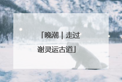 晚潮｜走过谢灵运古道