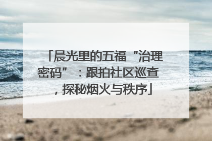 晨光里的五福“治理密码”：跟拍社区巡查，探秘烟火与秩序