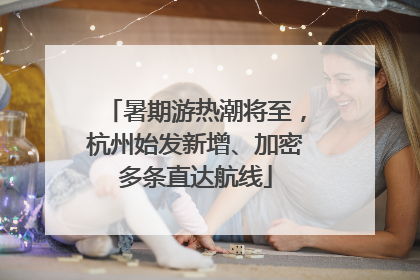 暑期游热潮将至，杭州始发新增、加密多条直达航线