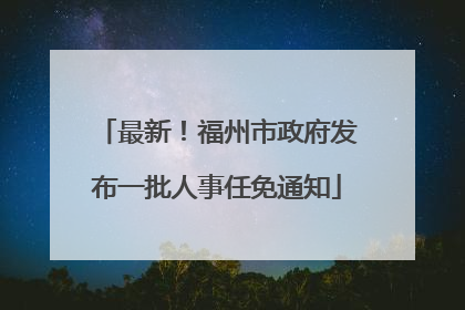最新！福州市政府发布一批人事任免通知