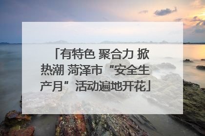 有特色 聚合力 掀热潮 菏泽市“安全生产月”活动遍地开花