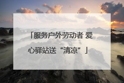 服务户外劳动者 爱心驿站送“清凉”