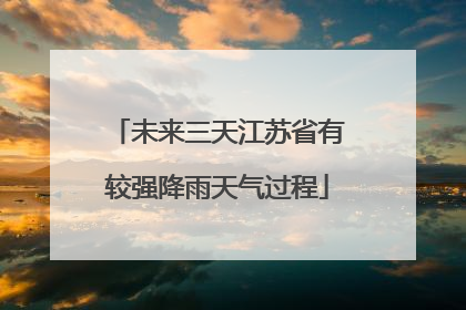未来三天江苏省有较强降雨天气过程