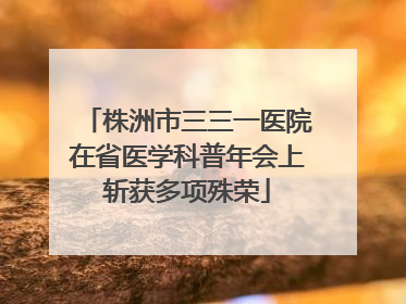 株洲市三三一医院在省医学科普年会上斩获多项殊荣