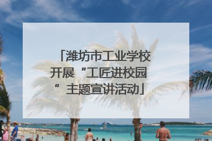 潍坊市工业学校开展“工匠进校园”主题宣讲活动