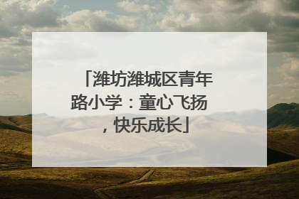 潍坊潍城区青年路小学：童心飞扬，快乐成长