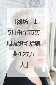 潍坊：1-5月份全市实现城镇新增就业4.27万人