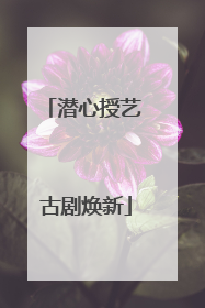 潜心授艺 古剧焕新